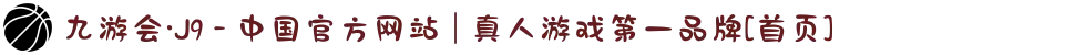 九游会·J9 - 中国官方网站 | 真人游戏第一品牌[首页]